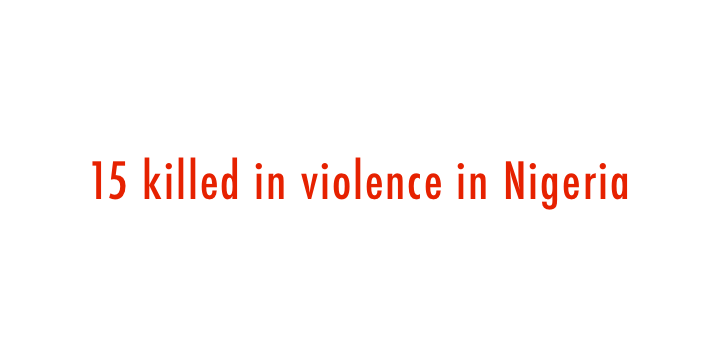 15 killed in violence in Nigeria 