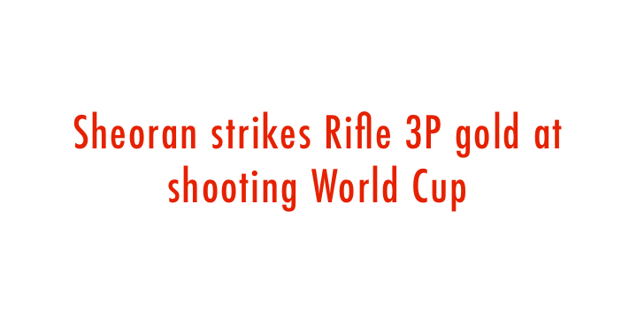  Sheoran strikes Rifle 3P gold at shooting World Cup 