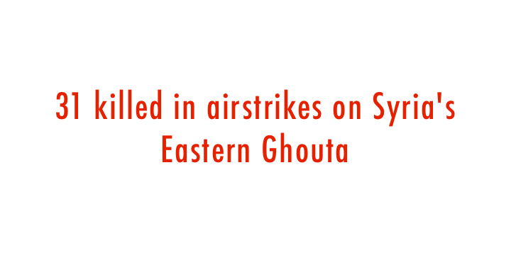  31 killed in airstrikes on Syria s Eastern Ghouta 