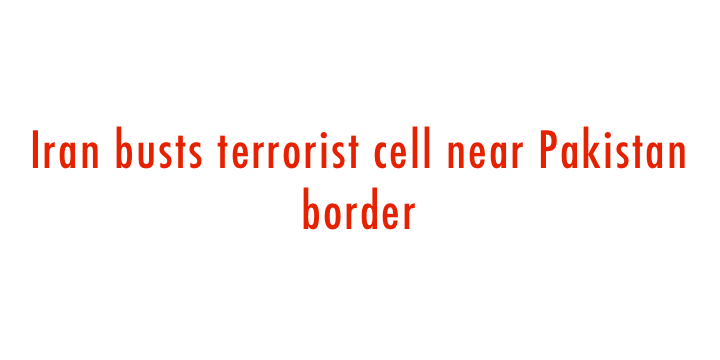  Iran busts terrorist cell near Pakistan border 