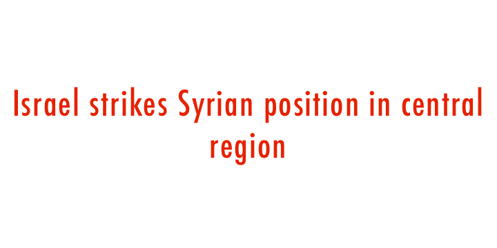  Israel strikes Syrian position in central region 