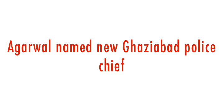  Agarwal named new Ghaziabad police chief 