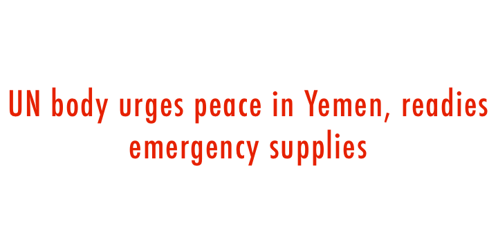  UN body urges peace in Yemen, readies emergency supplies 