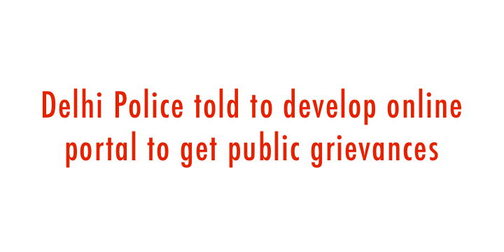  Delhi Police told to develop online portal to get public grievances 