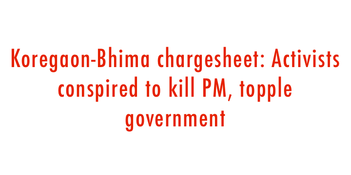  Koregaon-Bhima chargesheet: Activists conspired to kill PM, topple government 